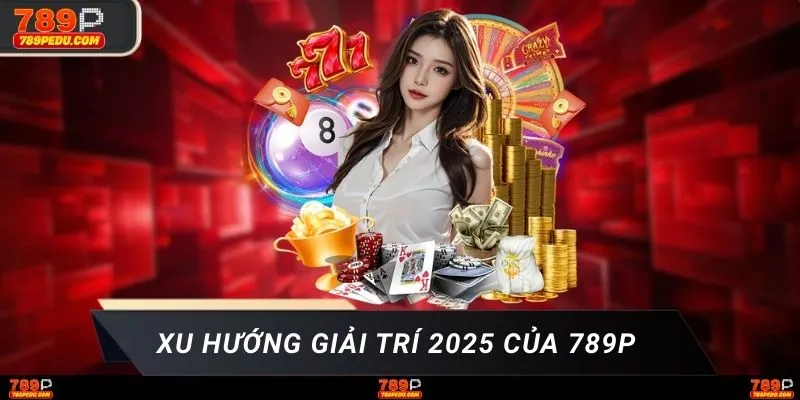 Xu hướng giải trí 2025 của 789P 