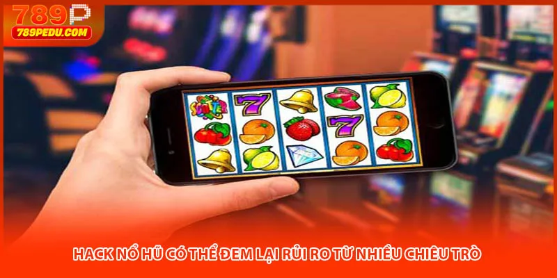 Hack nổ hũ có thể đem lại rủi ro từ nhiều chiêu trò