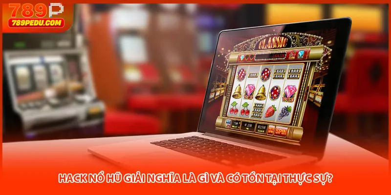 Hack nổ hũ giải nghĩa là gì và có tồn tại thực sự?