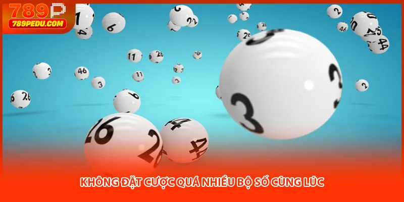 Không đặt cược quá nhiều bộ số cùng lúc