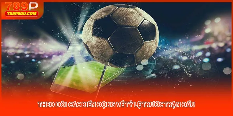 Theo dõi các biến động về tỷ lệ trước trận đấu